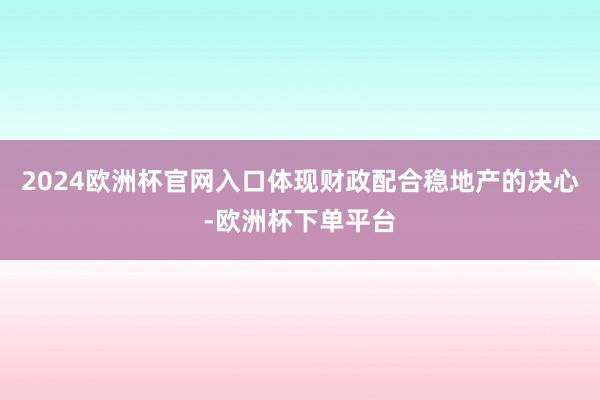 2024欧洲杯官网入口体现财政配合稳地产的决心-欧洲杯下单平台