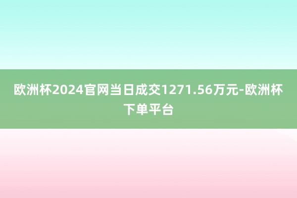 欧洲杯2024官网当日成交1271.56万元-欧洲杯下单平台