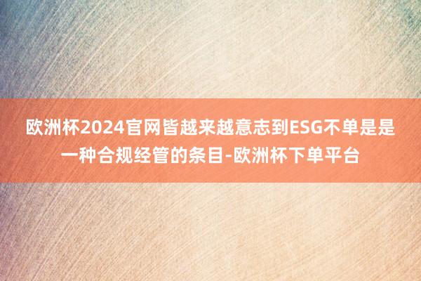 欧洲杯2024官网皆越来越意志到ESG不单是是一种合规经管的条目-欧洲杯下单平台