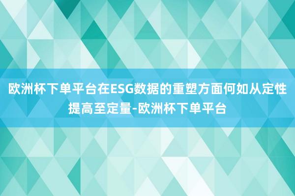 欧洲杯下单平台在ESG数据的重塑方面何如从定性提高至定量-欧洲杯下单平台