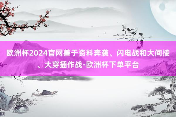 欧洲杯2024官网善于资料奔袭、闪电战和大间接、大穿插作战-欧洲杯下单平台