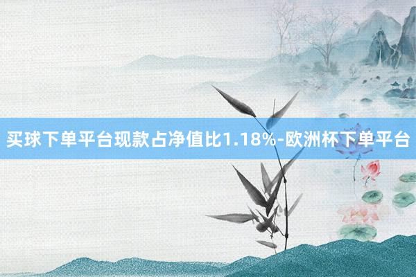 买球下单平台现款占净值比1.18%-欧洲杯下单平台