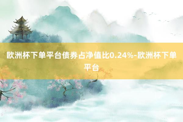 欧洲杯下单平台债券占净值比0.24%-欧洲杯下单平台