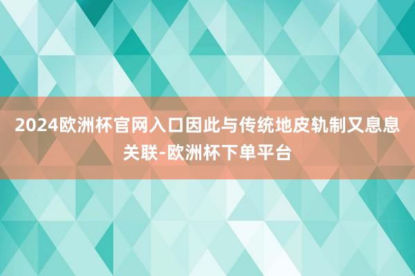 2024欧洲杯官网入口因此与传统地皮轨制又息息关联-欧洲杯下单平台