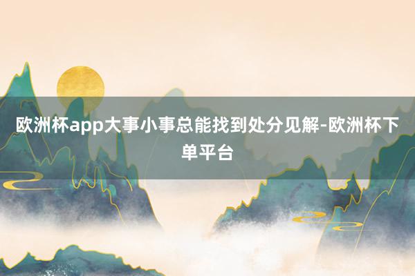 欧洲杯app大事小事总能找到处分见解-欧洲杯下单平台