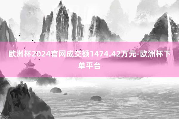 欧洲杯2024官网成交额1474.42万元-欧洲杯下单平台