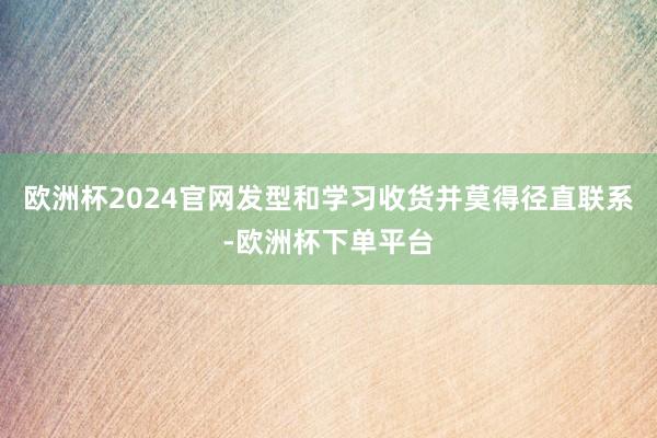 欧洲杯2024官网发型和学习收货并莫得径直联系-欧洲杯下单平台