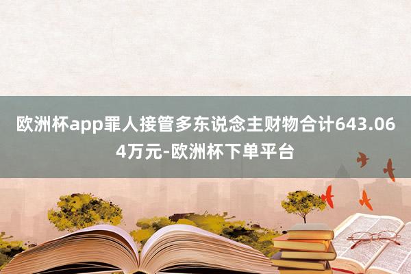 欧洲杯app罪人接管多东说念主财物合计643.064万元-欧洲杯下单平台