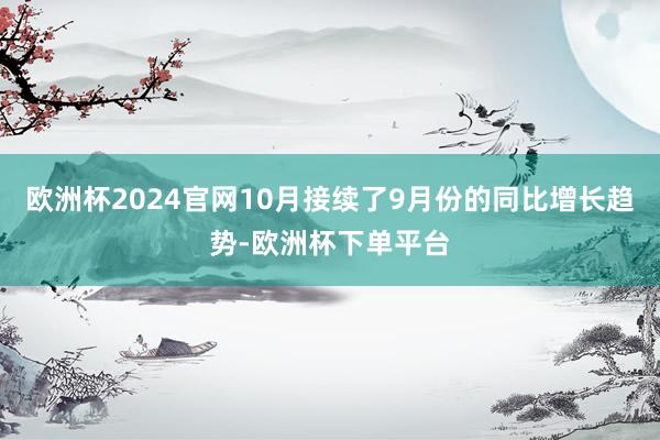 欧洲杯2024官网10月接续了9月份的同比增长趋势-欧洲杯下单平台