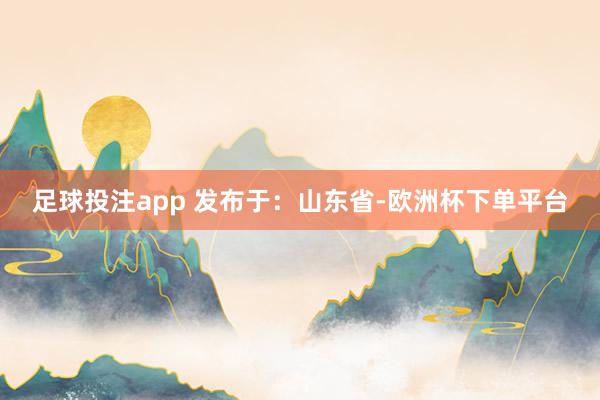 足球投注app 发布于：山东省-欧洲杯下单平台