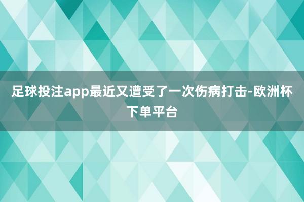 足球投注app最近又遭受了一次伤病打击-欧洲杯下单平台