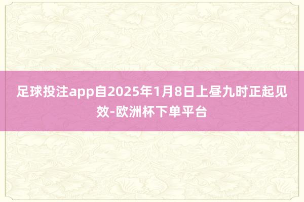 足球投注app自2025年1月8日上昼九时正起见效-欧洲杯下单平台