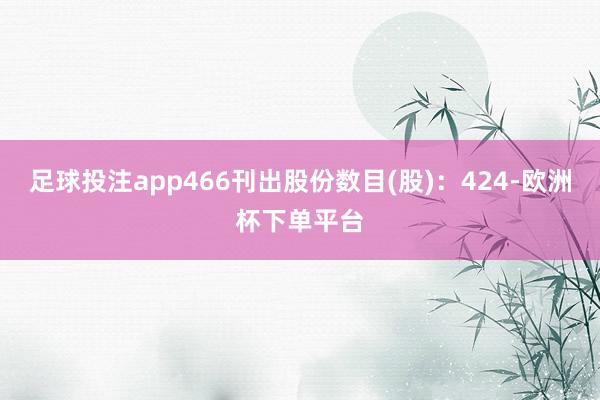 足球投注app466刊出股份数目(股)：424-欧洲杯下单平台