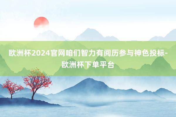 欧洲杯2024官网咱们智力有阅历参与神色投标-欧洲杯下单平台